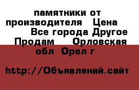 памятники от производителя › Цена ­ 3 500 - Все города Другое » Продам   . Орловская обл.,Орел г.